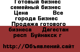 Готовый бизнес (семейный бизнес) › Цена ­ 10 000 - Все города Бизнес » Продажа готового бизнеса   . Дагестан респ.,Буйнакск г.